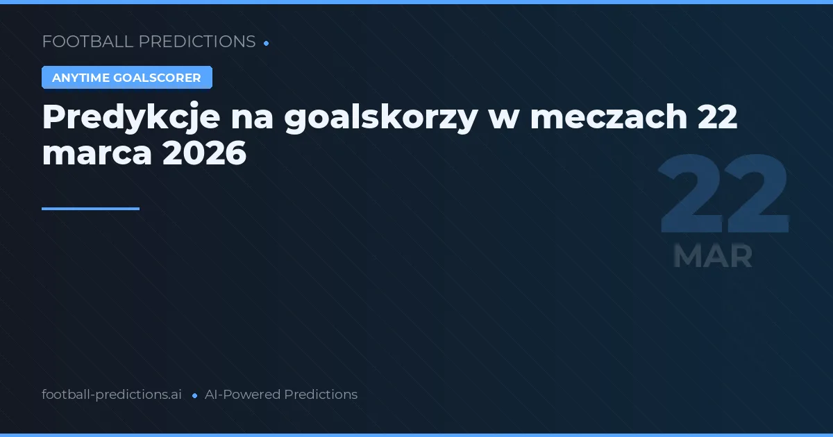 Predykcje na goalskorzy w meczach 22 marca 2026