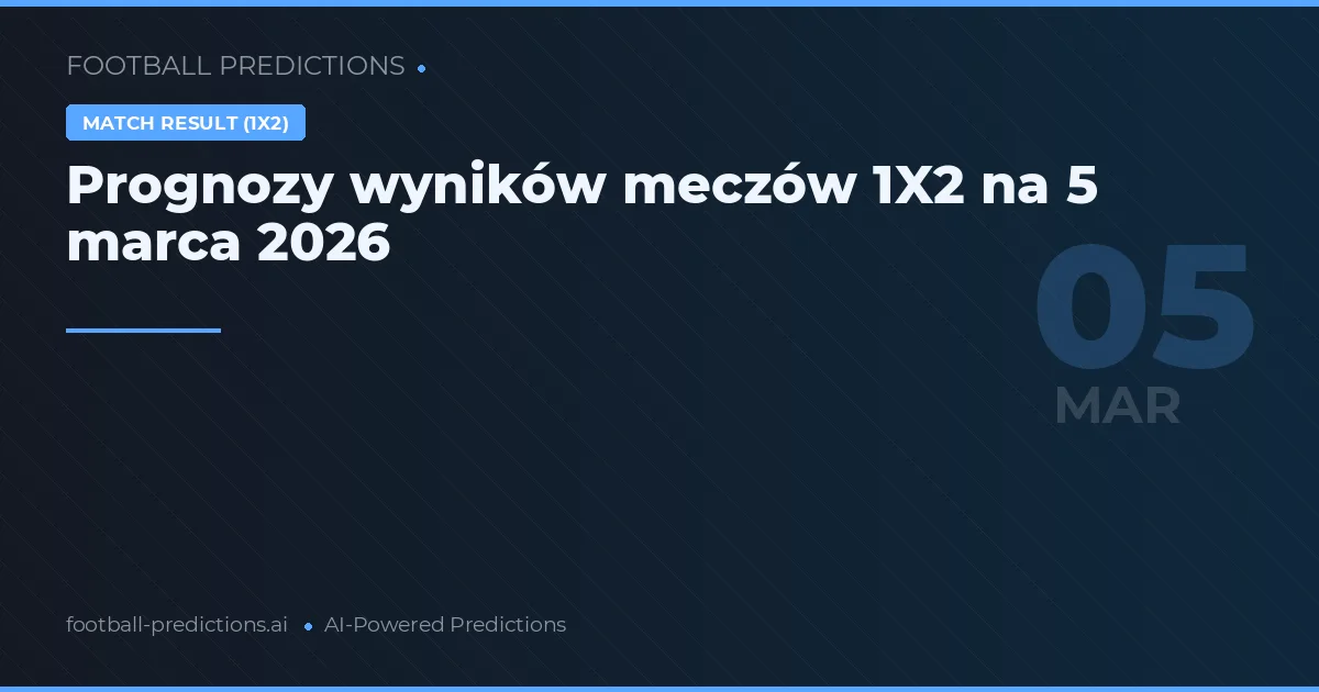Prognozy wyników meczów 1X2 na 5 marca 2026