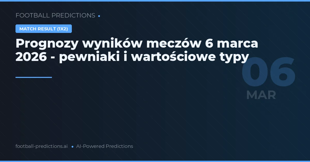Prognozy wyników meczów 6 marca 2026 - pewniaki i wartościowe typy