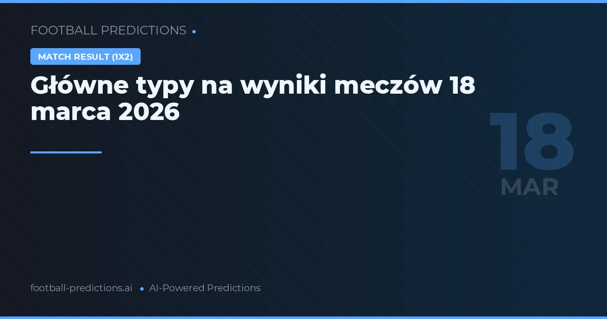 Główne typy na wyniki meczów 18 marca 2026
