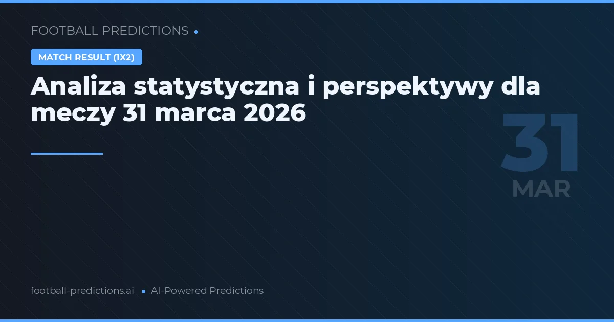 Analiza statystyczna i perspektywy dla meczy 31 marca 2026