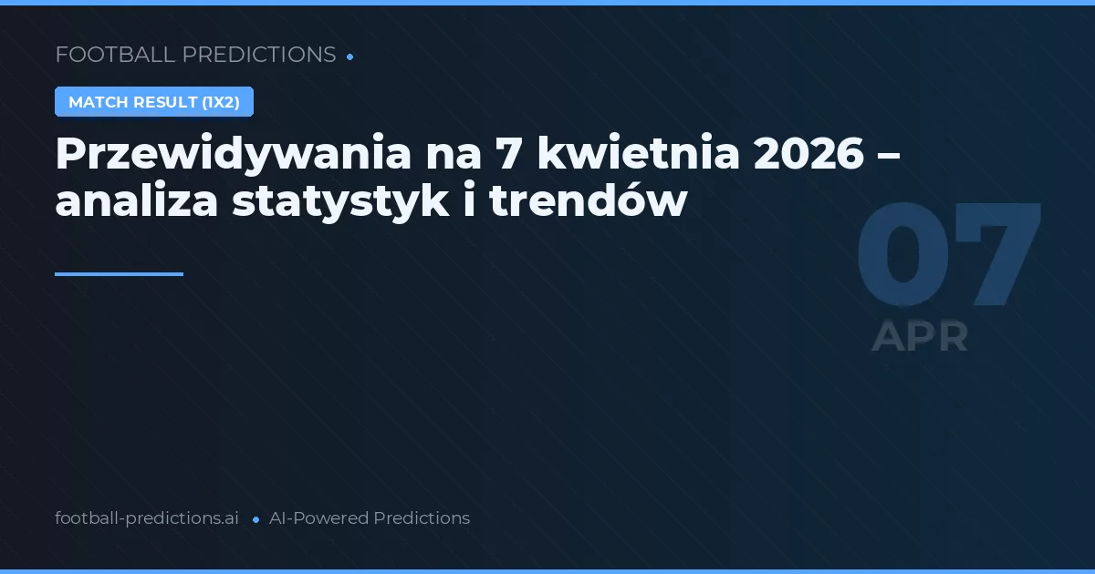 Przewidywania na 7 kwietnia 2026 – analiza statystyk i trendów