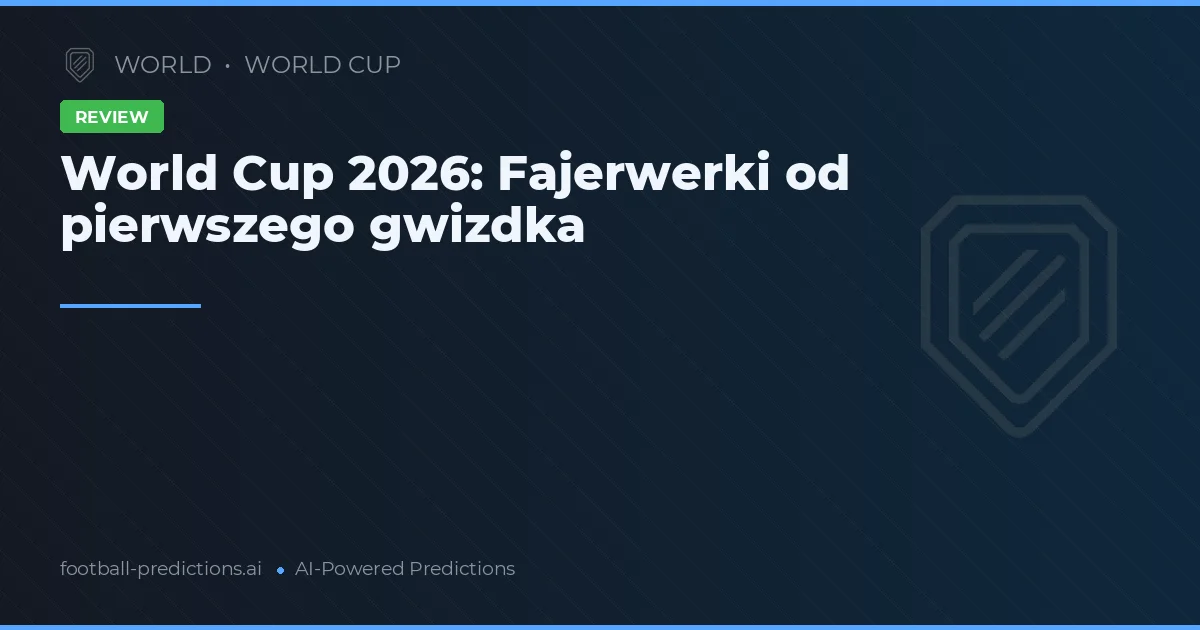 World Cup 2026: Fajerwerki od pierwszego gwizdka