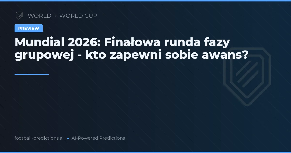 Mundial 2026: Finałowa runda fazy grupowej - kto zapewni sobie awans?