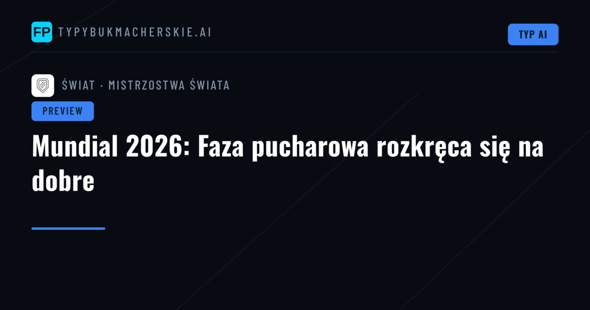 Mundial 2026: Faza pucharowa rozkręca się na dobre