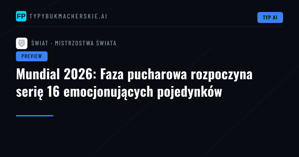 Mundial 2026: Faza pucharowa rozpoczyna serię 16 emocjonujących pojedynków
