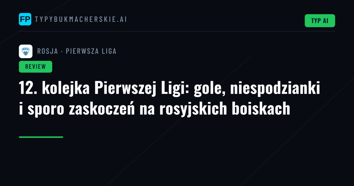 12. kolejka Pierwszej Ligi: gole, niespodzianki i sporo zaskoczeń na rosyjskich boiskach