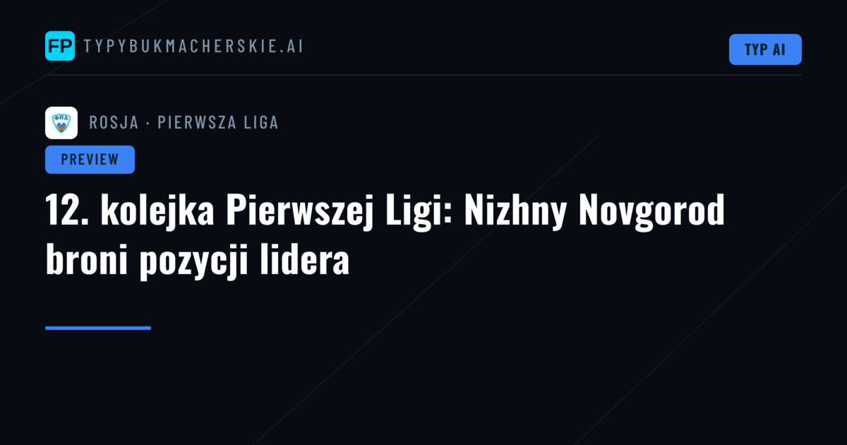 12. kolejka Pierwszej Ligi: Nizhny Novgorod broni pozycji lidera