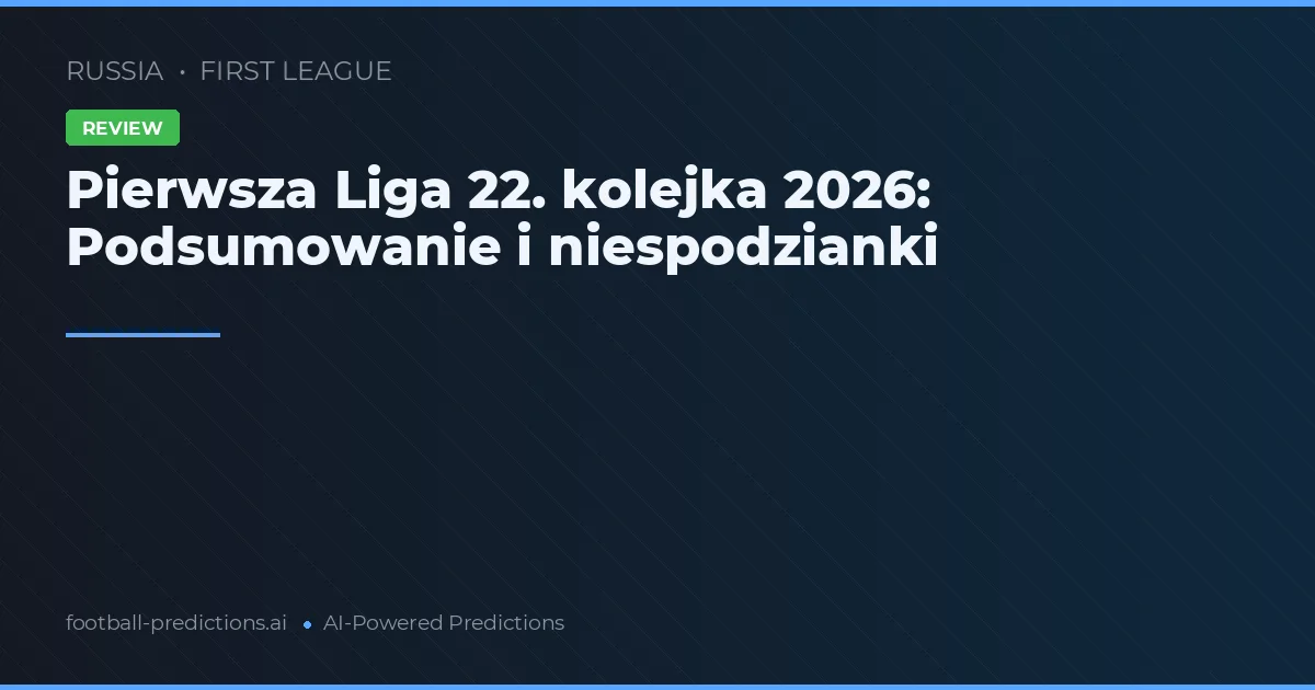 Pierwsza Liga 22. kolejka 2026: Podsumowanie i niespodzianki
