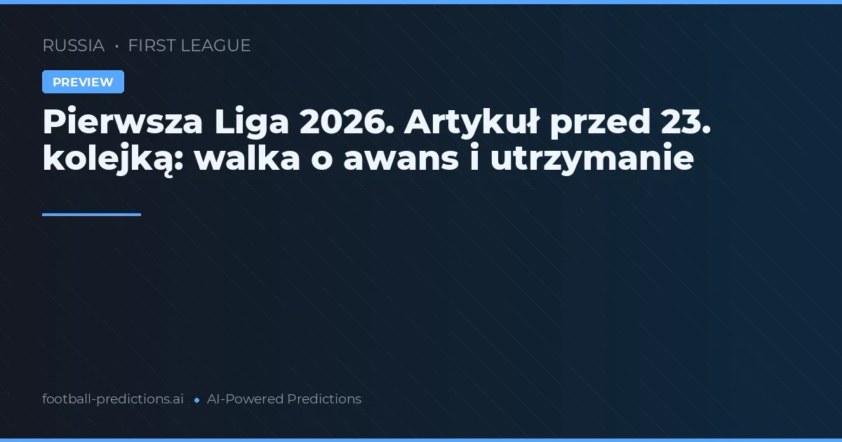 Pierwsza Liga 2026. Artykuł przed 23. kolejką: walka o awans i utrzymanie