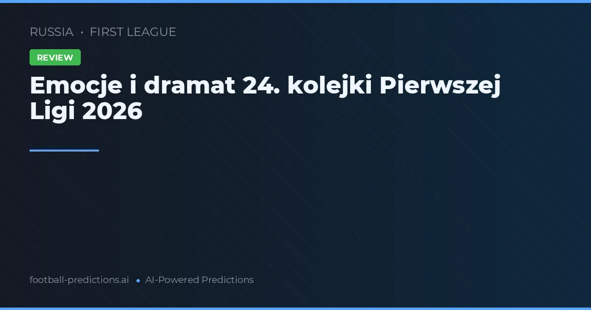 Emocje i dramat 24. kolejki Pierwszej Ligi 2026