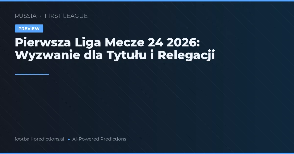 Pierwsza Liga Mecze 24 2026: Wyzwanie dla Tytułu i Relegacji