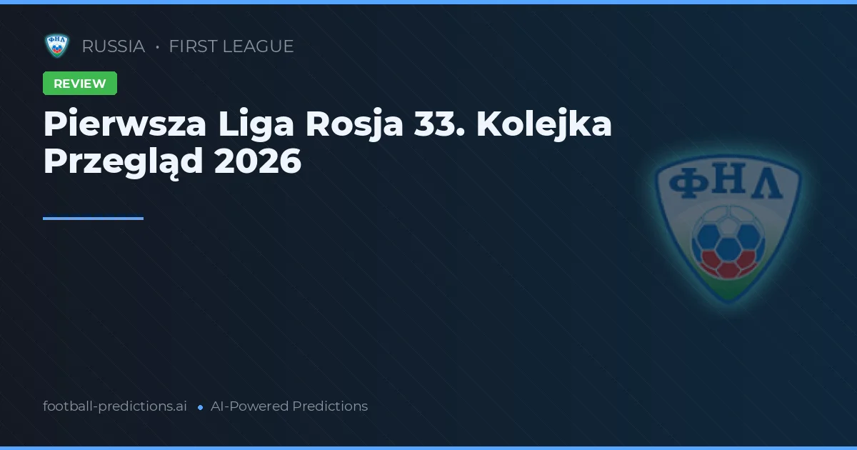 Pierwsza Liga Rosja 33. Kolejka Przegląd 2026