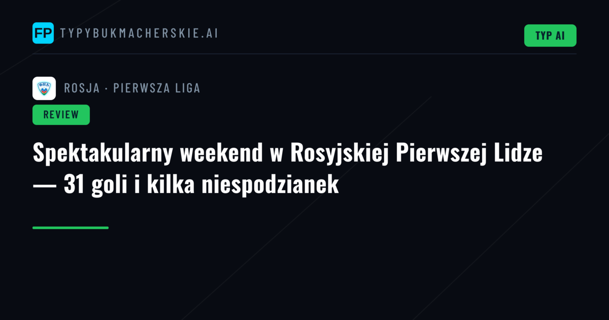 Spektakularny weekend w Rosyjskiej Pierwszej Lidze — 31 goli i kilka niespodzianek