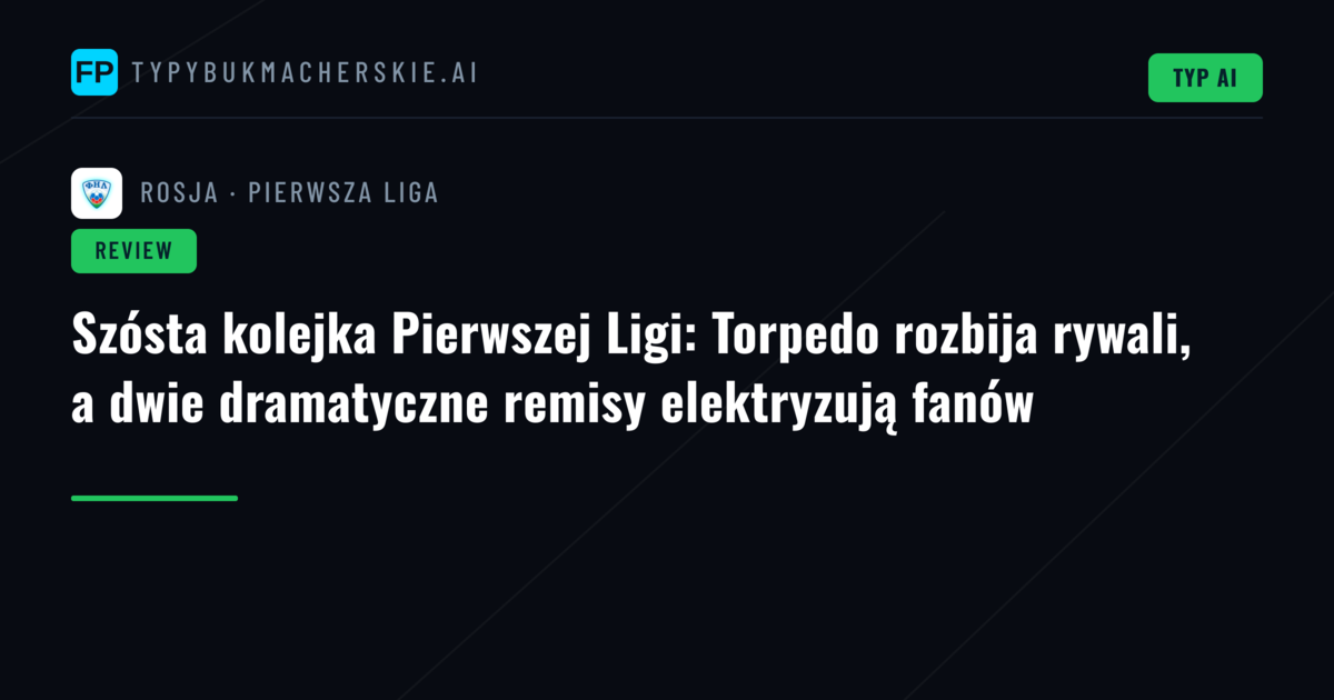 Szósta kolejka Pierwszej Ligi: Torpedo rozbija rywali, a dwie dramatyczne remisy elektryzują fanów