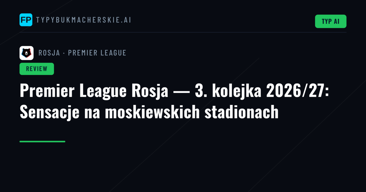Premier League Rosja — 3. kolejka 2026/27: Sensacje na moskiewskich stadionach