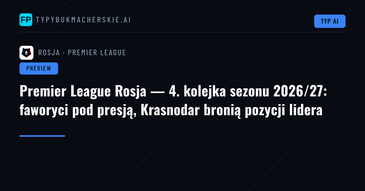 Premier League Rosja — 4. kolejka sezonu 2026/27: faworyci pod presją, Krasnodar bronią pozycji lidera