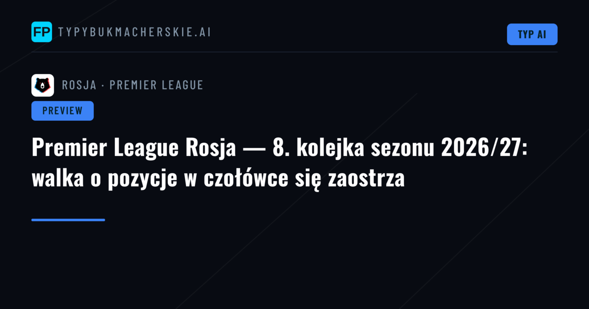 Premier League Rosja — 8. kolejka sezonu 2026/27: walka o pozycje w czołówce się zaostrza