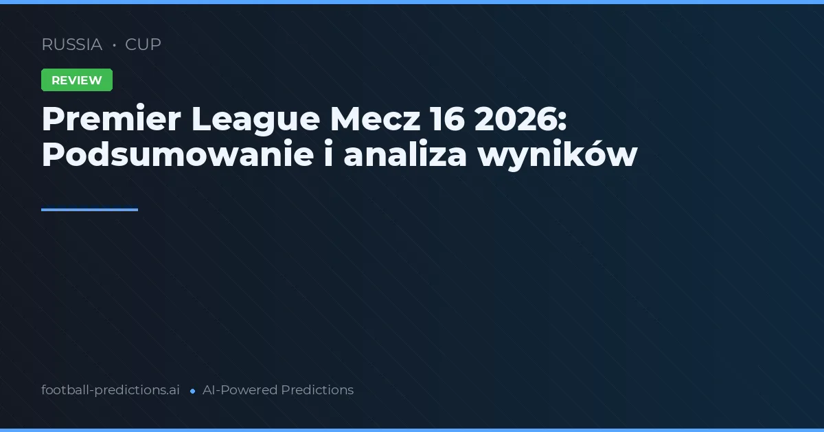 Premier League Mecz 16 2026: Podsumowanie i analiza wyników