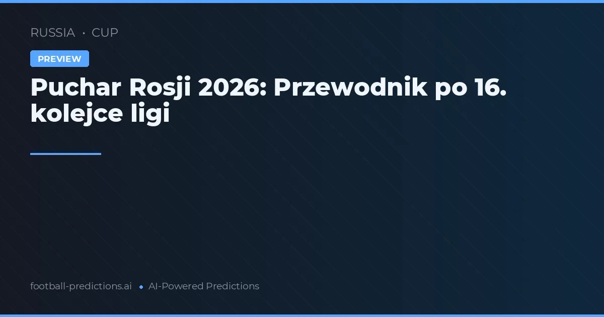 Puchar Rosji 2026: Przewodnik po 16. kolejce ligi