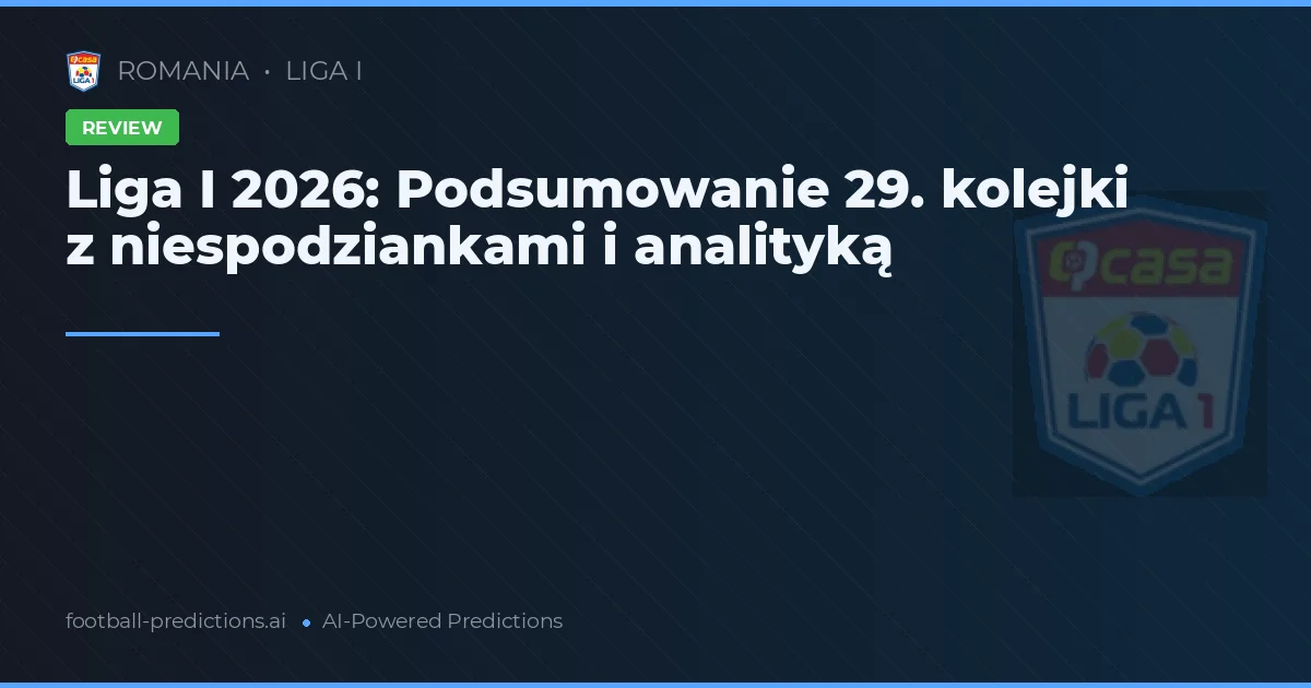 Liga I 2026: Podsumowanie 29. kolejki z niespodziankami i analityką