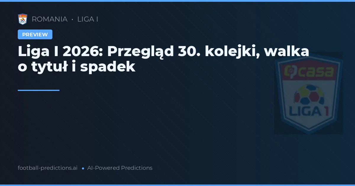 Liga I 2026: Przegląd 30. kolejki, walka o tytuł i spadek