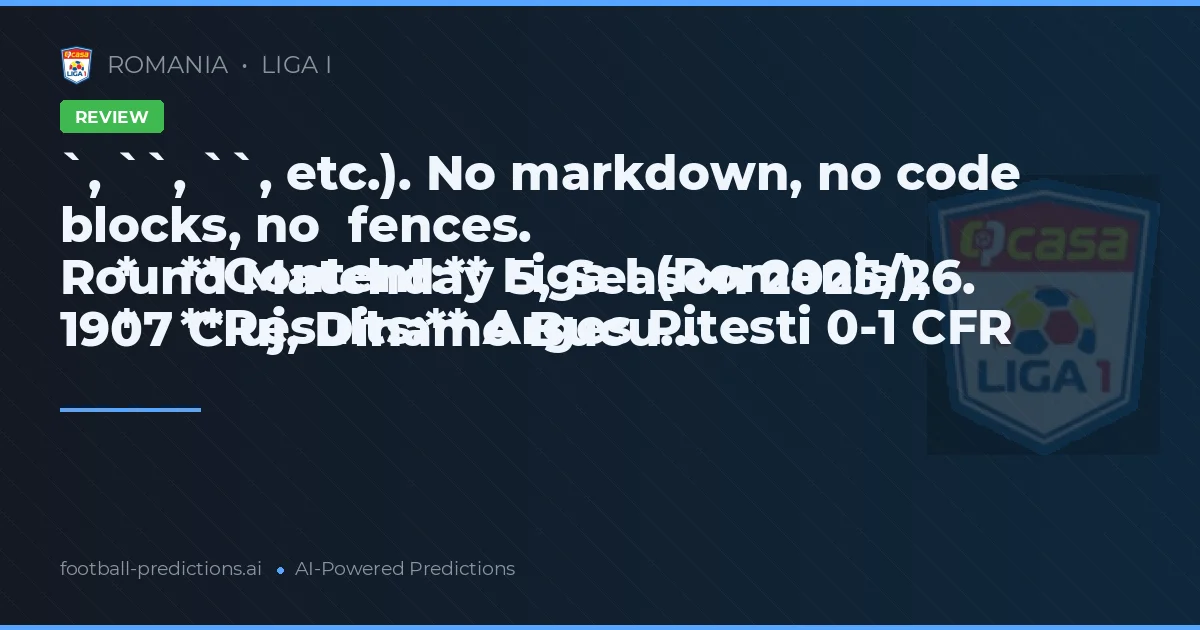 `, ``, ``, etc.). No markdown, no code blocks, no  fences.
    *   **Content:** Liga I (Romania), Round Matchday 5, Season 2025/26.
    *   **Results:** Arges Pitesti 0-1 CFR 1907 Cluj, Dinamo Bucu...