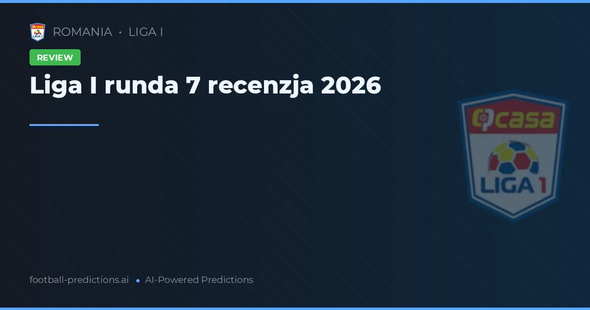 Liga I runda 7 recenzja 2026