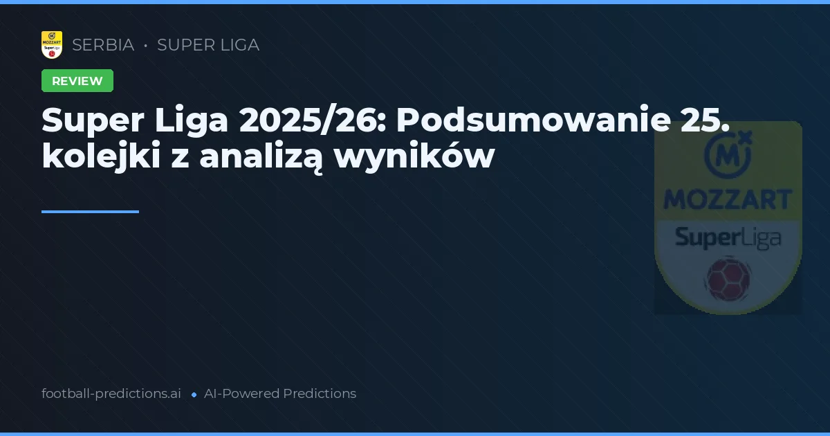 Super Liga 2025/26: Podsumowanie 25. kolejki z analizą wyników