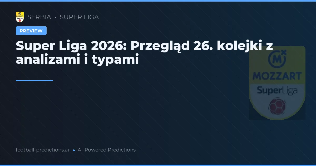 Super Liga 2026: Przegląd 26. kolejki z analizami i typami