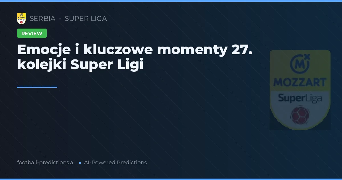 Emocje i kluczowe momenty 27. kolejki Super Ligi