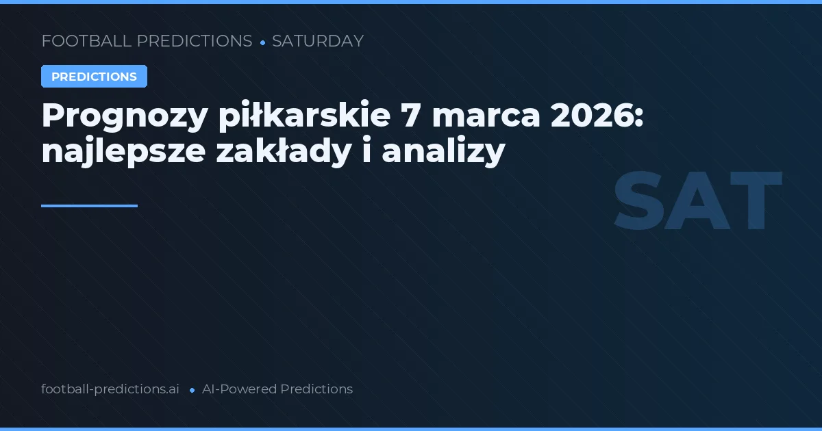 Prognozy piłkarskie 7 marca 2026: najlepsze zakłady i analizy