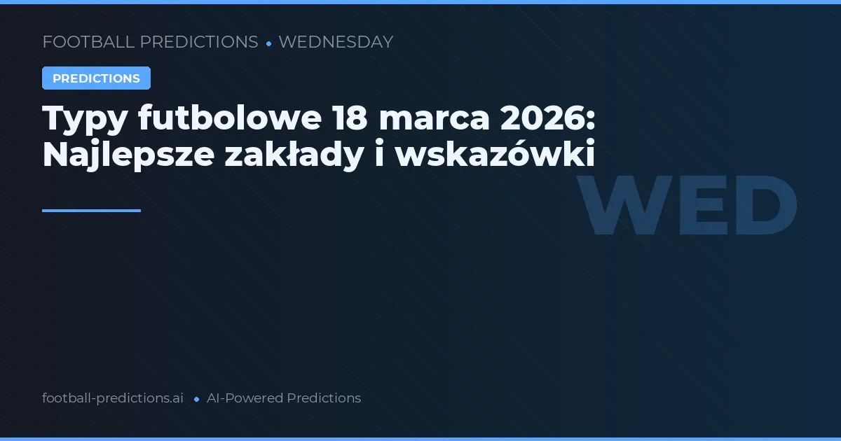 Typy futbolowe 18 marca 2026: Najlepsze zakłady i wskazówki