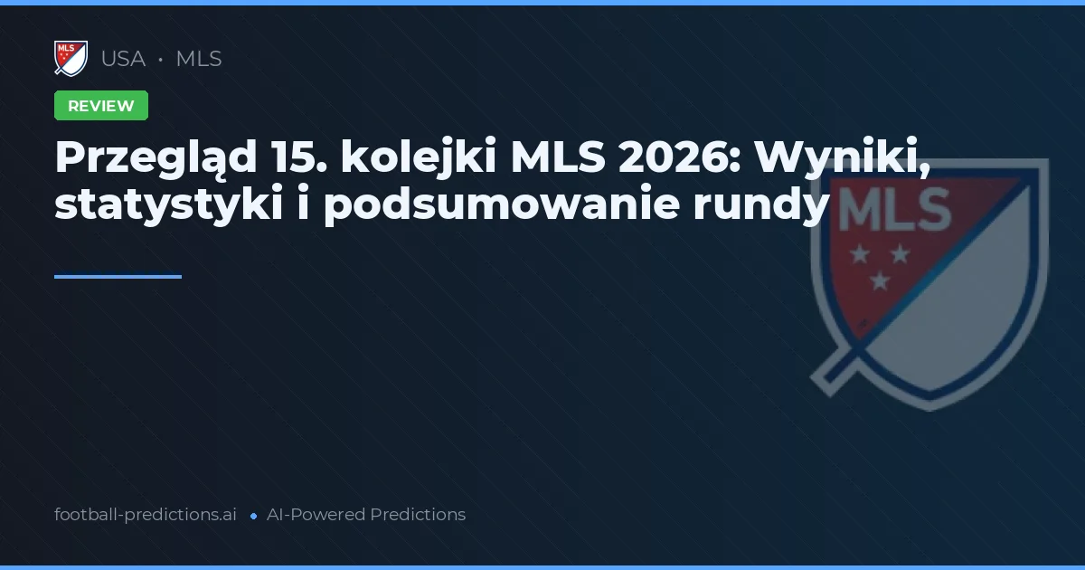Przegląd 15. kolejki MLS 2026: Wyniki, statystyki i podsumowanie rundy