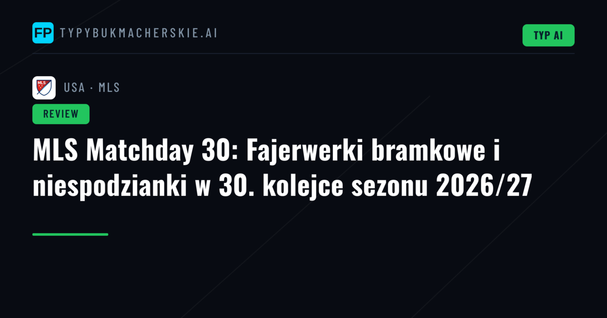 MLS Matchday 30: Fajerwerki bramkowe i niespodzianki w 30. kolejce sezonu 2026/27