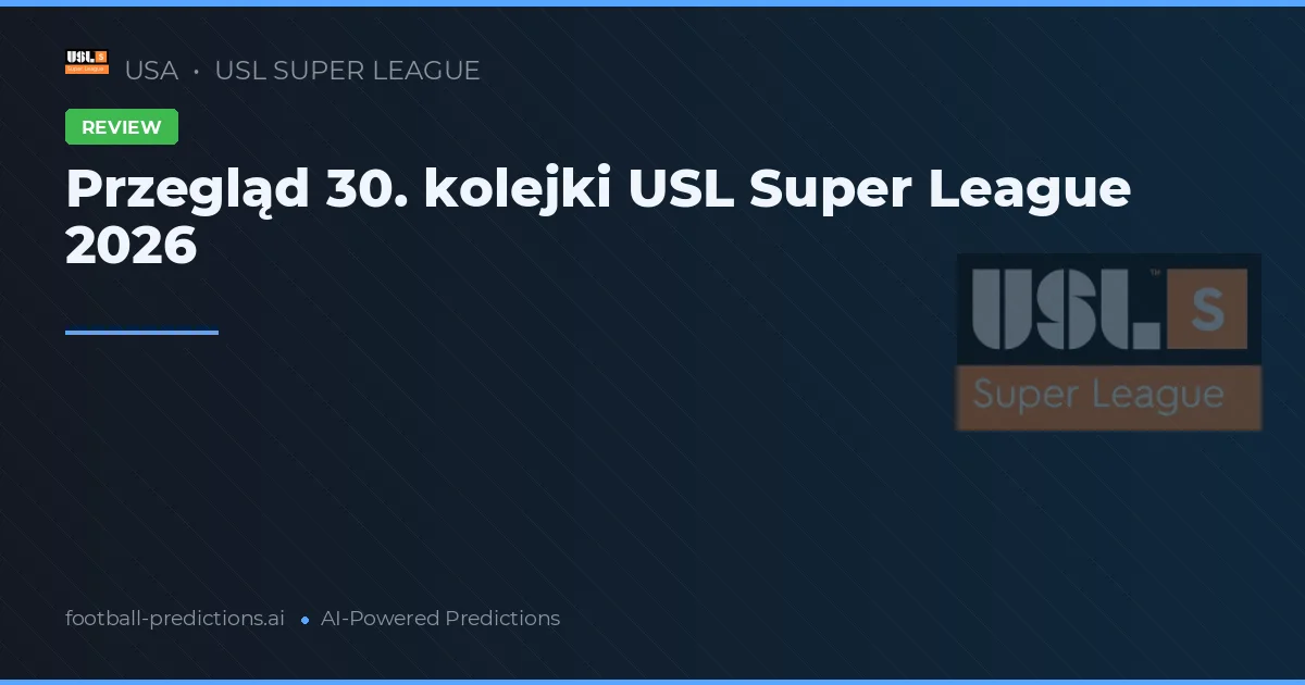 Przegląd 30. kolejki USL Super League 2026