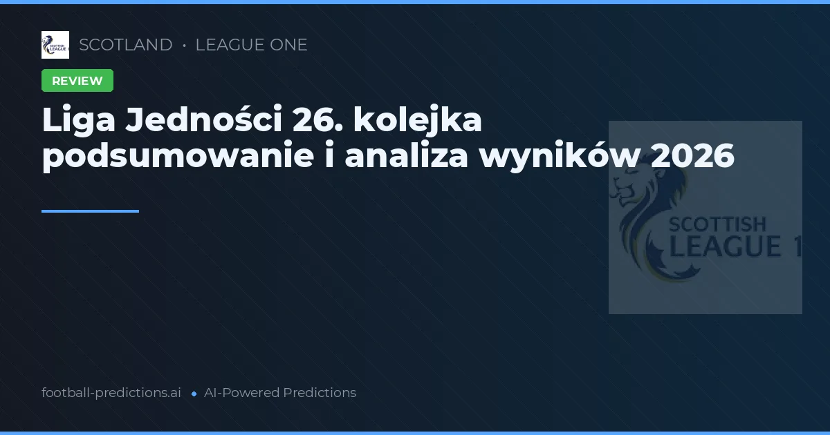 Liga Jedności 26. kolejka podsumowanie i analiza wyników 2026