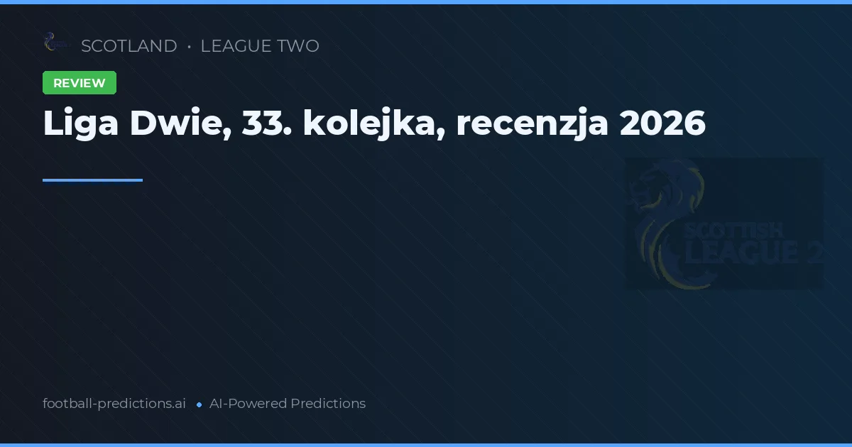 Liga Dwie, 33. kolejka, recenzja 2026