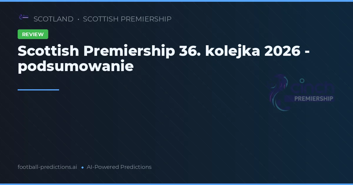 Scottish Premiership 36. kolejka 2026 - podsumowanie