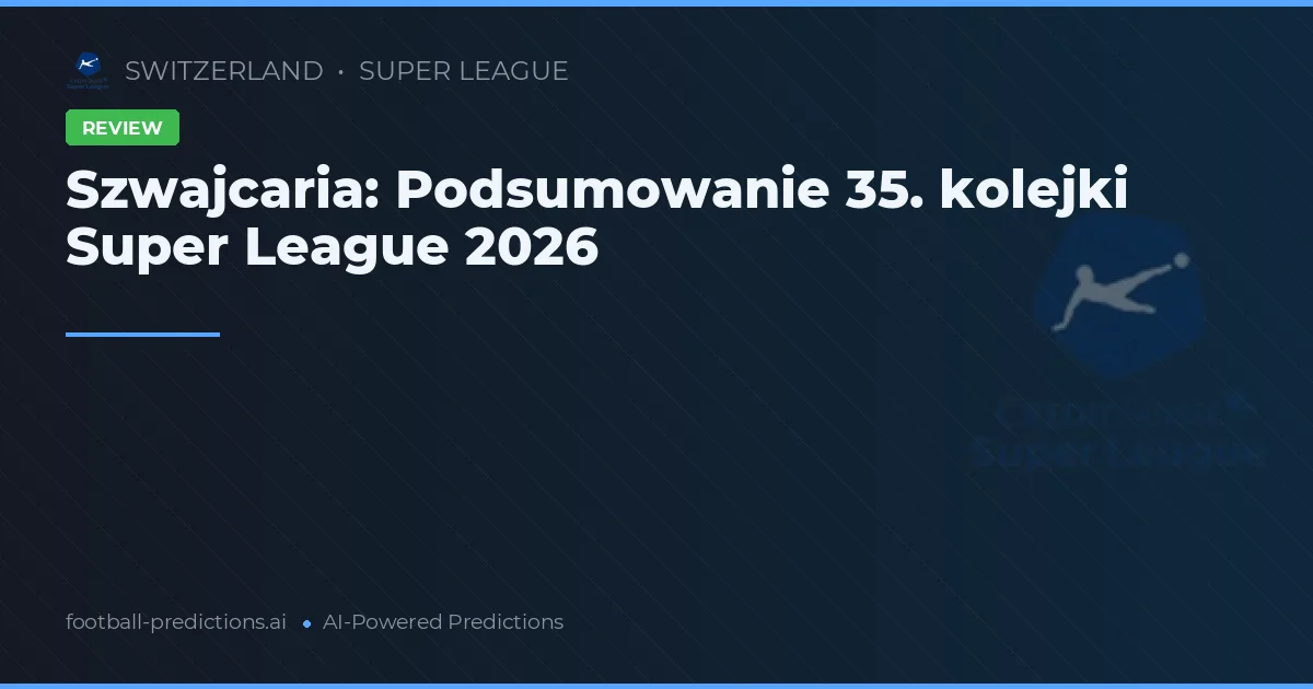 Szwajcaria: Podsumowanie 35. kolejki Super League 2026