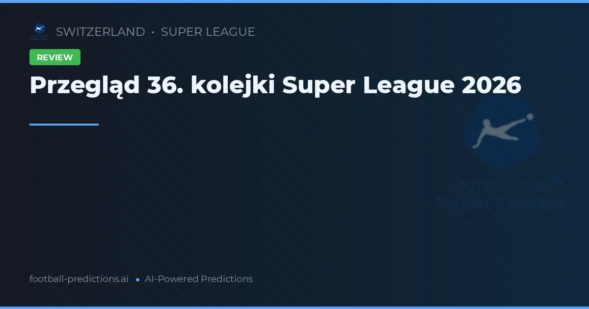 Przegląd 36. kolejki Super League 2026