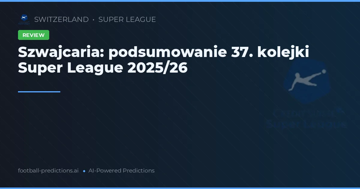Szwajcaria: podsumowanie 37. kolejki Super League 2025/26