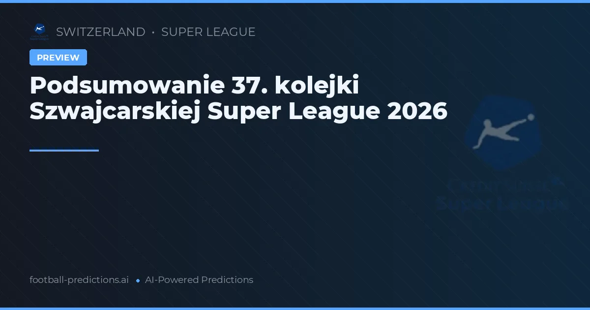 Podsumowanie 37. kolejki Szwajcarskiej Super League 2026