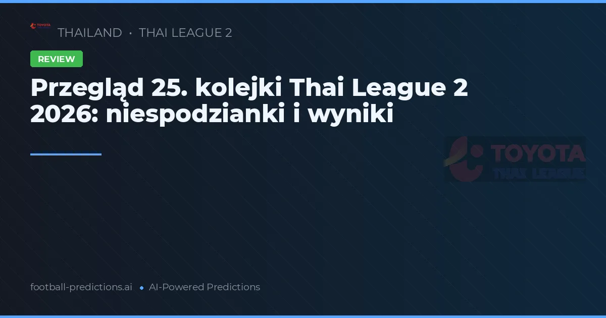 Przegląd 25. kolejki Thai League 2 2026: niespodzianki i wyniki
