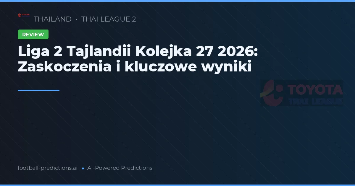 Liga 2 Tajlandii Kolejka 27 2026: Zaskoczenia i kluczowe wyniki