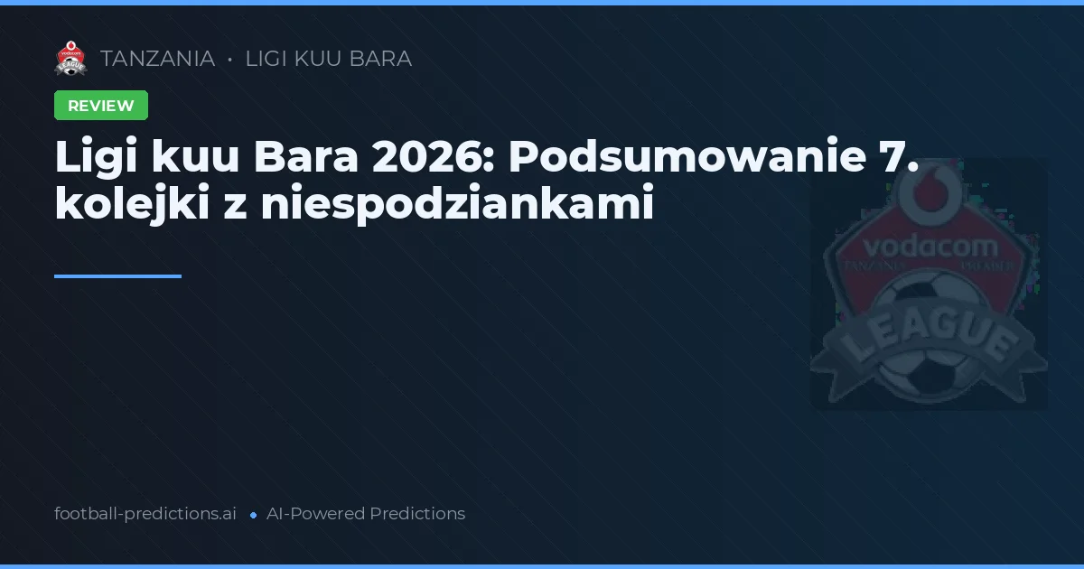 Ligi kuu Bara 2026: Podsumowanie 7. kolejki z niespodziankami