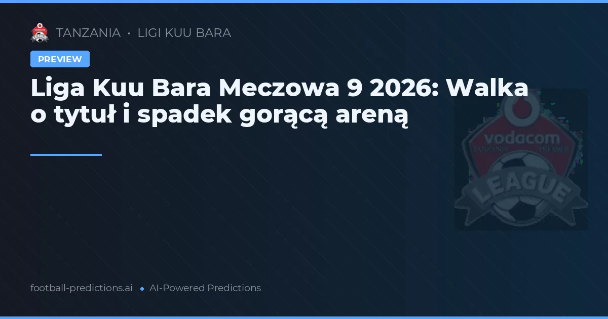 Liga Kuu Bara Meczowa 9 2026: Walka o tytuł i spadek gorącą areną