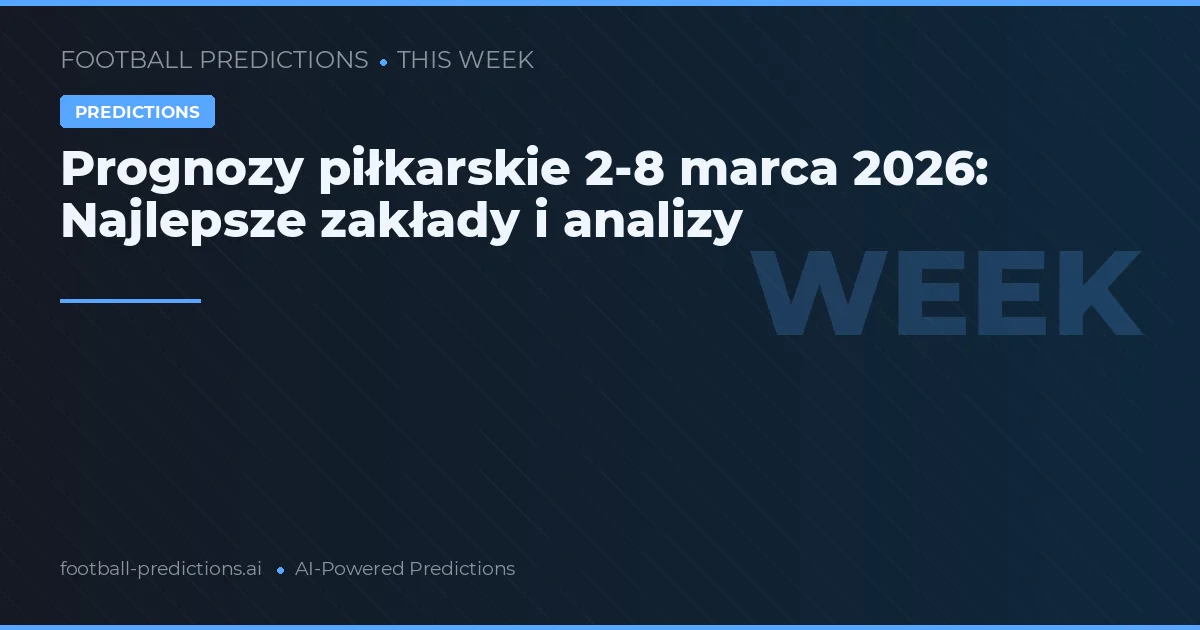 Prognozy piłkarskie 2-8 marca 2026: Najlepsze zakłady i analizy