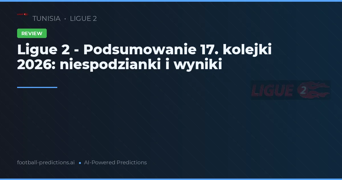 Ligue 2 - Podsumowanie 17. kolejki 2026: niespodzianki i wyniki