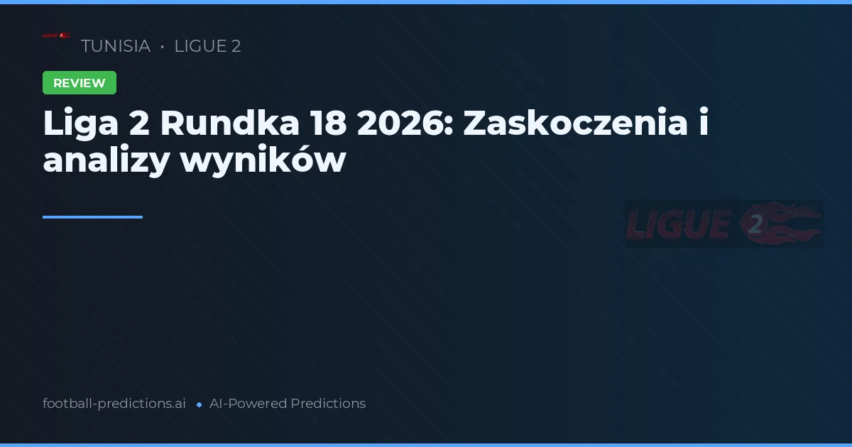 Liga 2 Rundka 18 2026: Zaskoczenia i analizy wyników